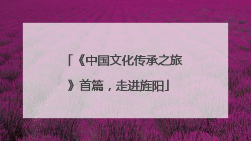 《中国文化传承之旅》首篇，走进旌阳
