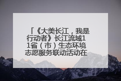 《大美长江，我是行动者》长江流域11省（市）生态环境志愿服务联动活动在江苏南通成功启动