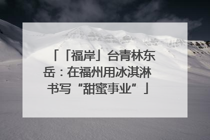 「福岸」台青林东岳：在福州用冰淇淋书写“甜蜜事业”