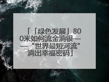 「绿色发展」800米如何流金淌银——“世界最短河流”淌出幸福密码