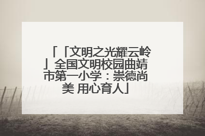 「文明之光耀云岭」全国文明校园曲靖市第一小学：崇德尚美 用心育人