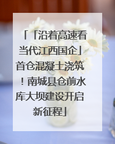 「沿着高速看当代江西国企」首仓混凝土浇筑！南城县仓前水库大坝建设开启新征程