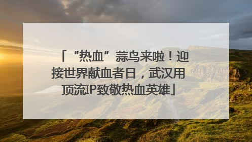 “热血”蒜鸟来啦！迎接世界献血者日，武汉用顶流IP致敬热血英雄