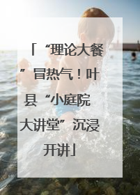 “理论大餐”冒热气！叶县“小庭院 大讲堂”沉浸开讲
