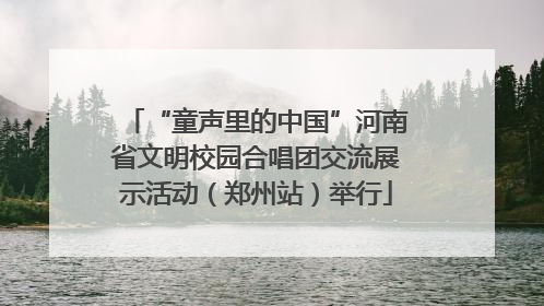 “童声里的中国”河南省文明校园合唱团交流展示活动（郑州站）举行