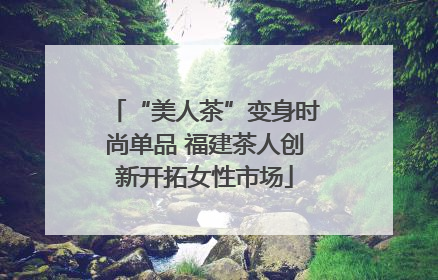“美人茶”变身时尚单品 福建茶人创新开拓女性市场