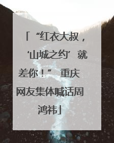 “红衣大叔，‘山城之约’就差你！” 重庆网友集体喊话周鸿祎