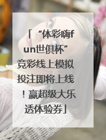 “体彩嗨fun世俱杯”竞彩线上模拟投注即将上线！赢超级大乐透体验券