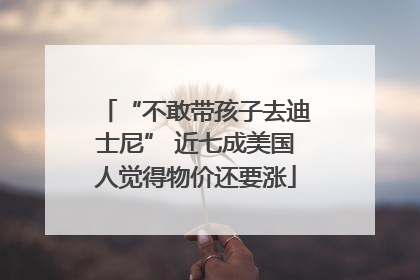 “不敢带孩子去迪士尼” 近七成美国人觉得物价还要涨