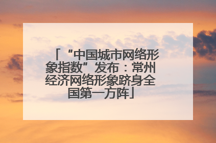“中国城市网络形象指数”发布：常州经济网络形象跻身全国第一方阵
