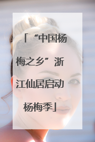 “中国杨梅之乡”浙江仙居启动杨梅季
