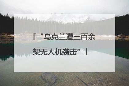 “乌克兰遭三百余架无人机袭击”