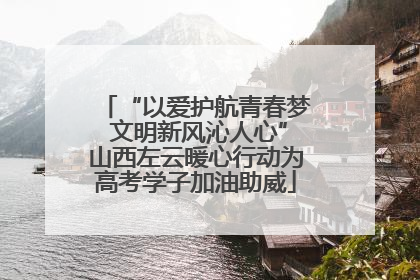 “以爱护航青春梦 文明新风沁人心”山西左云暖心行动为高考学子加油助威