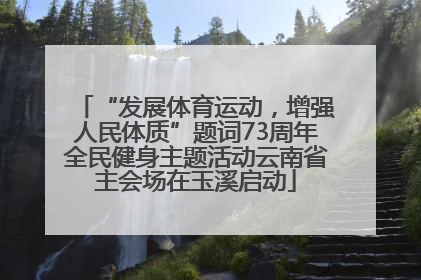 “发展体育运动，增强人民体质”题词73周年全民健身主题活动云南省主会场在玉溪启动