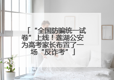 “全国防骗统一试卷”上线！莲湖公安为高考家长布置了一场“反诈考”