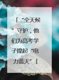 “全天候”守护，他们为高考学子撑起“电力蓝天”