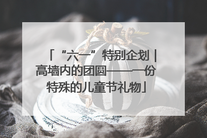 “六一”特别企划｜高墙内的团圆——一份特殊的儿童节礼物