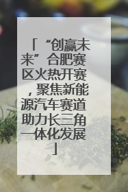 “创赢未来”合肥赛区火热开赛，聚焦新能源汽车赛道助力长三角一体化发展