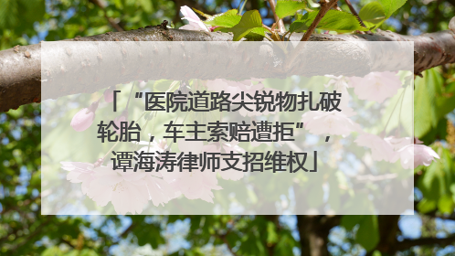 “医院道路尖锐物扎破轮胎，车主索赔遭拒”，谭海涛律师支招维权