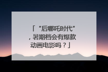 “后哪吒时代”，暑期档会有爆款动画电影吗？