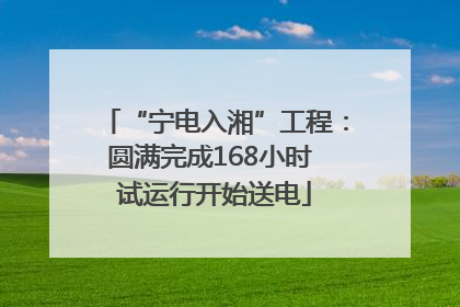 “宁电入湘”工程：圆满完成168小时 试运行开始送电