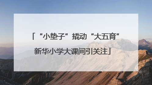 “小垫子”撬动“大五育” 新华小学大课间引关注