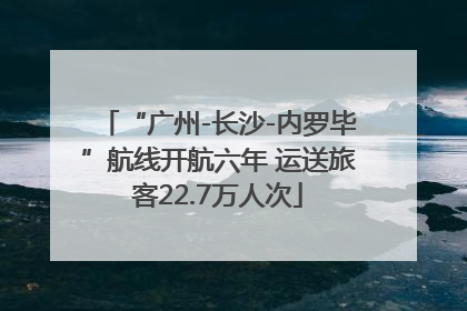 “广州-长沙-内罗毕”航线开航六年 运送旅客22.7万人次