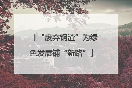 “废弃钢渣”为绿色发展铺“新路”
