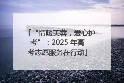 “情暖芙蓉，爱心护考”：2025 年高考志愿服务在行动