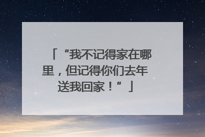 “我不记得家在哪里，但记得你们去年送我回家！”