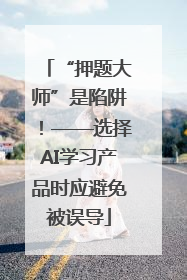 “押题大师”是陷阱！——选择AI学习产品时应避免被误导