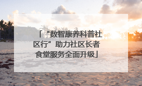 “数智康养科普社区行”助力社区长者食堂服务全面升级