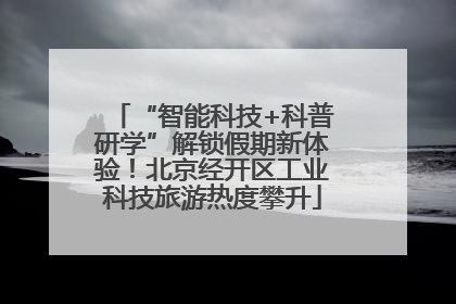 “智能科技+科普研学”解锁假期新体验！北京经开区工业科技旅游热度攀升