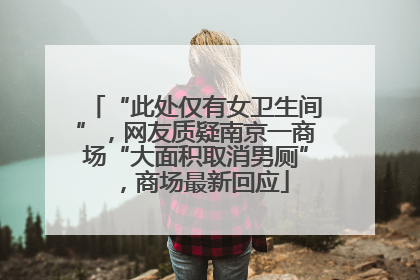 “此处仅有女卫生间”，网友质疑南京一商场“大面积取消男厕”，商场最新回应