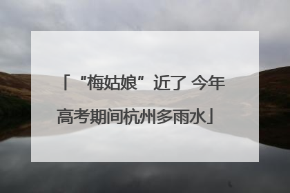 “梅姑娘”近了 今年高考期间杭州多雨水