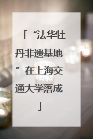 “法华牡丹非遗基地”在上海交通大学落成