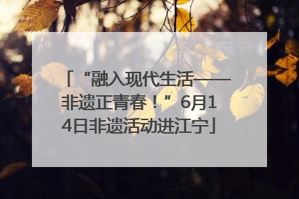 “融入现代生活——非遗正青春！”6月14日非遗活动进江宁