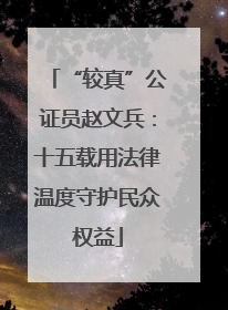 “较真”公证员赵文兵：十五载用法律温度守护民众权益