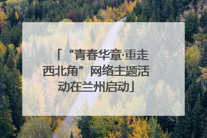 “青春华章·重走西北角”网络主题活动在兰州启动
