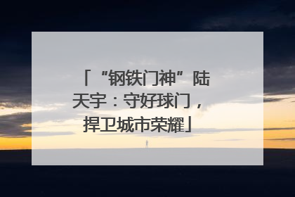 “钢铁门神”陆天宇：守好球门，捍卫城市荣耀