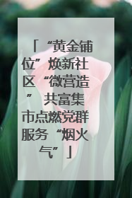 “黄金铺位”焕新社区“微营造” 共富集市点燃党群服务“烟火气”