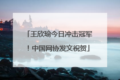 王欣瑜今日冲击冠军！中国网协发文祝贺