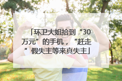环卫大姐拾到“30万元”的手机，“赶走”假失主等来真失主