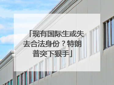 现有国际生或失去合法身份？特朗普突下狠手