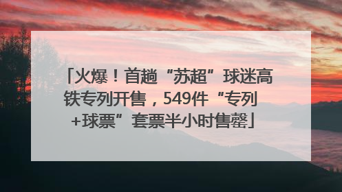 火爆！首趟“苏超”球迷高铁专列开售，549件“专列+球票”套票半小时售罄