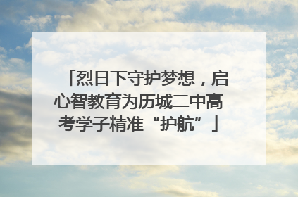 烈日下守护梦想，启心智教育为历城二中高考学子精准“护航”