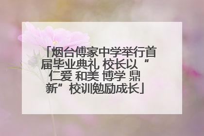 烟台傅家中学举行首届毕业典礼 校长以“仁爱 和美 博学 鼎新”校训勉励成长