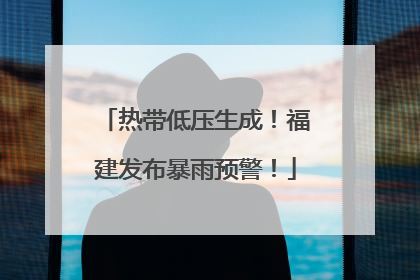 热带低压生成！福建发布暴雨预警！
