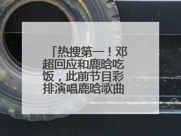 热搜第一！邓超回应和鹿晗吃饭，此前节目彩排演唱鹿晗歌曲时失控落泪
