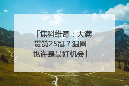 焦科维奇：大满贯第25冠？温网也许是最好机会